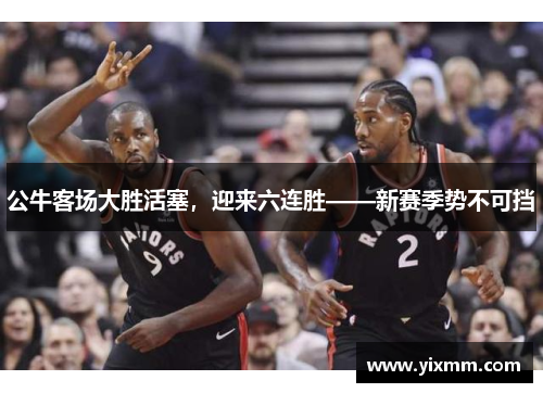 公牛客场大胜活塞，迎来六连胜——新赛季势不可挡